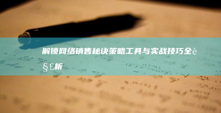 解锁网络销售秘诀：策略、工具与实战技巧全解析