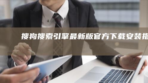 搜狗搜索引擎最新版官方下载安装指南